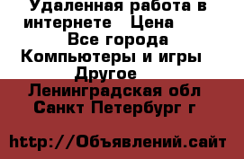 Удаленная работа в интернете › Цена ­ 1 - Все города Компьютеры и игры » Другое   . Ленинградская обл.,Санкт-Петербург г.